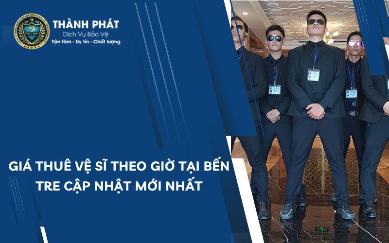 Giá thuê vệ sĩ theo giờ tại bến tre cập nhật mới nhất